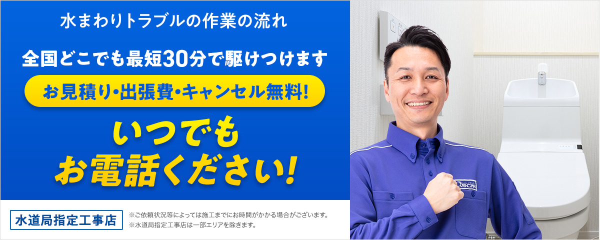 水まわりトラブルの作業の流れ 全国どこでも最短30分で駆けつけます