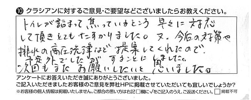 クラシアンに対するご意見『トイレが詰まって焦っているところ、早々に対応して頂きとてもたすかりました。又、今後の対策や排水の高圧洗浄など提案してくれたので、予定外でしたがすることにしました。次回もまたお願いしたいと思いました。』