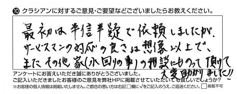 クラシアンに対するご意見『最初は半信半疑で依頼しましたが、サービスマンの対応の良さは想像以上で、またその他家（水回りの事）の相談にものって頂けて大変助かりました！！』