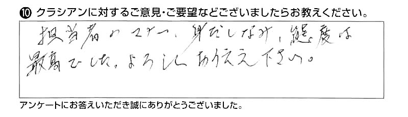 担当者のマナー、身だしなみ、態度は最高でした。よろしくお伝え下さい。