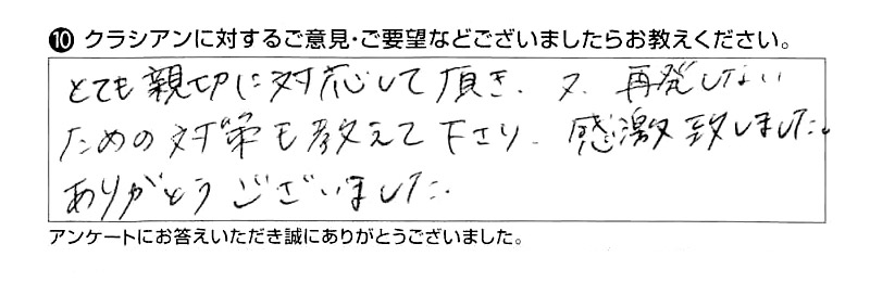 とても親切に対応して頂き、又、再発しないための対策を教えて下さり、感激いたしました。ありがとうございました。