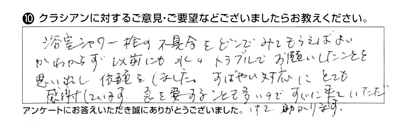 浴室シャワー栓の不具合をどこにみてもらえば良いかわからず以前にも水のトラブルでお願いしたことを思い出し依頼をしました。すばやい対応にとても感謝しています。急を要することも多いのですぐに来ていただけて助かります。