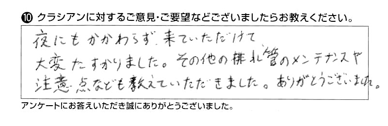 夜にもかかわらず来ていただけて、大変たすかりました。その他の排水管のメンテナンスや注意点なども教えていただきました。ありがとうございました。