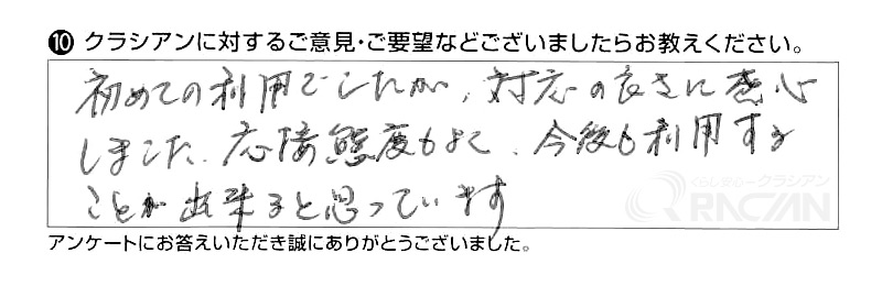 初めての利用でしたが、対応の良さに感心しました。応接態度も良く、今後も利用することが出来ると思っています。