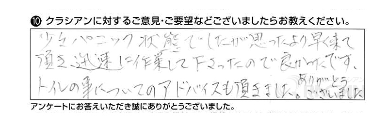 少々パニック状態でしたが思ったより早く来て頂き、迅速に作業して下さったので良かったです。トイレの事についてのアドバイスも頂きました。ありがとうございました。