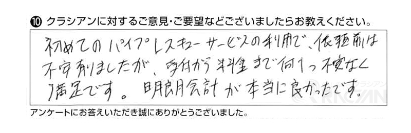 初めてのパイプレスキューサービスの利用で、依頼前は不安ありましたが、受付から料金まで何１つ不安なく満足です。