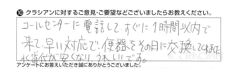 コールセンターに電話してすぐに１時間以内で来て、早い対応で便器をその日に交換してくれました。水道代が安くなり、うれしいです。