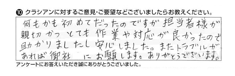 何もかも初めてだったのですが、担当者様が親切且つとても作業や対応が良かったので助かりましたし、安心しました。
またトラブルがあれば御社にお願いします。ありがとうございます。