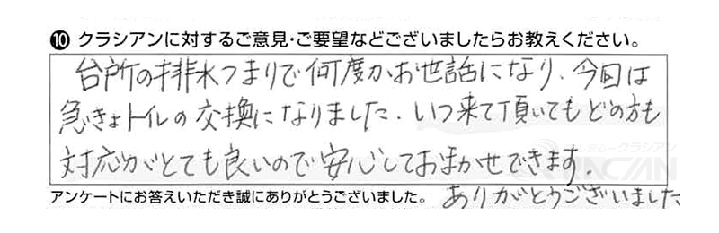 台所の排水つまりで何度かお世話になり、今回は急きょトイレの交換になりました。いつ来ていただいてもどの方も対応がとても良いので安心しておまかせできます。ありがとうございました。